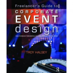 The Freelancer's Guide to Corporate Event Design: From Technology Fundamentals to Scenic and Environmental Design: From Technology Fundamentals to Scenic and Environmental Design