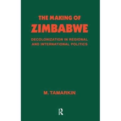 The Making of Zimbabwe: Decolonization in Regional and International Politics