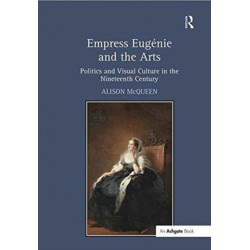Empress Eugenie and the Arts: Politics and Visual Culture in the Nineteenth Century