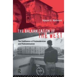 The Balkanization of the West: The Confluence of Postmodernism and Postcommunism