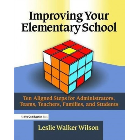 Improving Your Elementary School: Ten Aligned Steps for Administrators, Teams, Teachers, Families, and Students