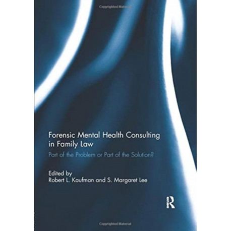 Forensic Mental Health Consulting in Family Law: Part of the Problem or Part of the Solution?