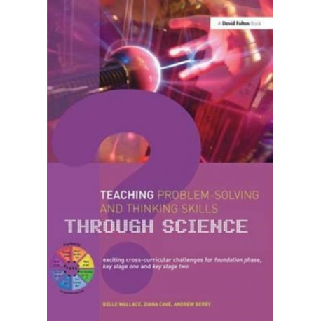Teaching Problem-Solving and Thinking Skills through Science: Exciting Cross-Curricular Challenges for Foundation Phase, Key Stage One and Key Stage Two