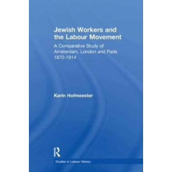 Jewish Workers and the Labour Movement: A Comparative Study of Amsterdam, London and Paris 1870-1914