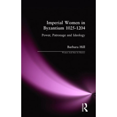 Imperial Women in Byzantium 1025-1204: Power, Patronage and Ideology