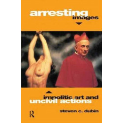 Arresting Images: Impolitic Art and Uncivil Actions