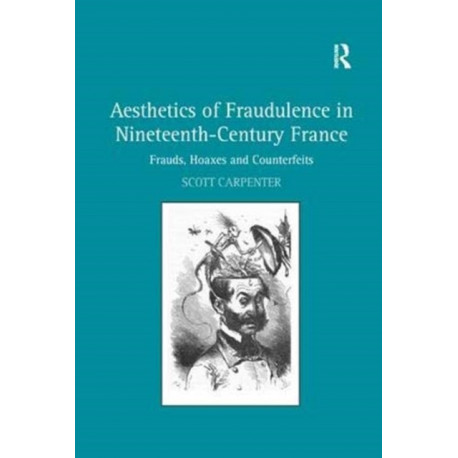 Aesthetics of Fraudulence in Nineteenth-Century France: Frauds, Hoaxes, and Counterfeits