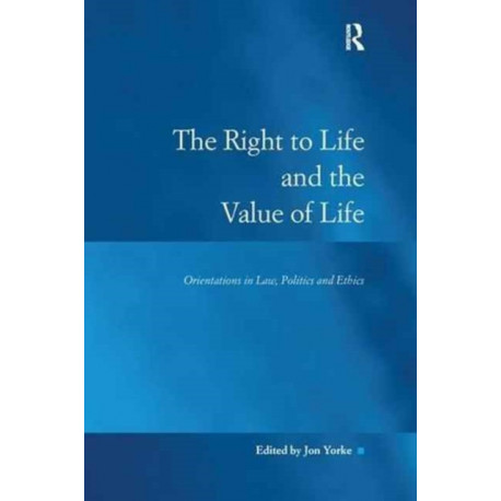 The Right to Life and the Value of Life: Orientations in Law, Politics and Ethics