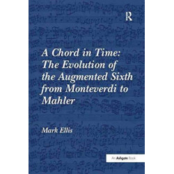 A Chord in Time: The Evolution of the Augmented Sixth from Monteverdi to Mahler: The Evolution of the Augmented Sixth from Monteverdi to Mahler