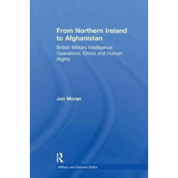 From Northern Ireland to Afghanistan: British Military Intelligence Operations, Ethics and Human Rights