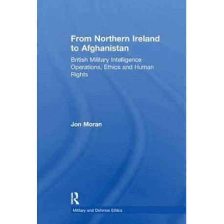 From Northern Ireland to Afghanistan: British Military Intelligence Operations, Ethics and Human Rights