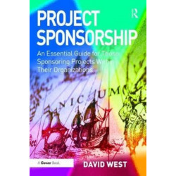Project Sponsorship: An Essential Guide for Those Sponsoring Projects Within Their Organizations