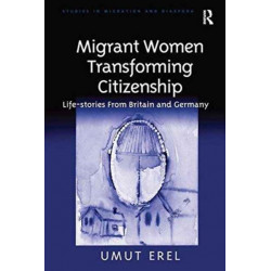 Migrant Women Transforming Citizenship: Life-stories From Britain and Germany