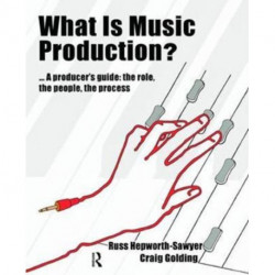 What is Music Production?: A Producers Guide: The Role, the People, the Process