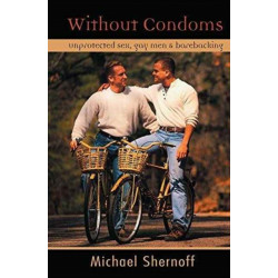 Without Condoms: Unprotected Sex, Gay Men and Barebacking