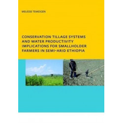 Conservation Tillage Systems and Water Productivity - Implications for Smallholder Farmers in Semi-Arid Ethiopia: PhD, UNESCO-IHE Institute for Water Education, Delft, The Netherlands