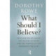 What Should I Believe?: Why Our Beliefs about the Nature of Death and the Purpose of Life Dominate Our Lives