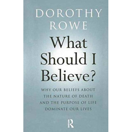 What Should I Believe?: Why Our Beliefs about the Nature of Death and the Purpose of Life Dominate Our Lives