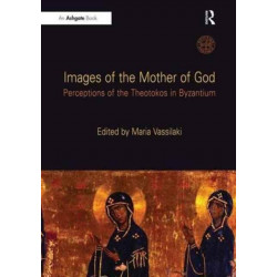 Images of the Mother of God: Perceptions of the Theotokos in Byzantium