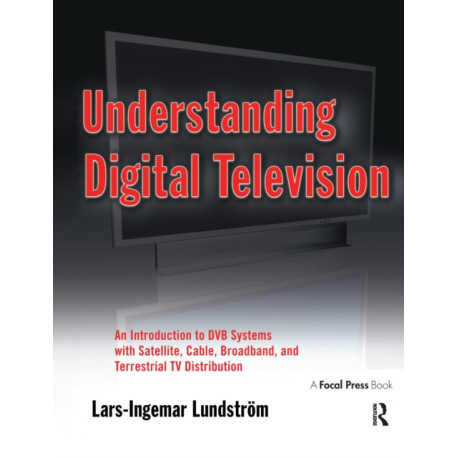 Understanding Digital Television: An Introduction to DVB Systems with Satellite, Cable, Broadband and Terrestrial TV Distribution