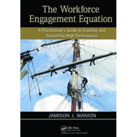 The Workforce Engagement Equation: A Practitioner's Guide to Creating and Sustaining High Performance