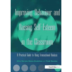 Improving Behaviour and Raising Self-Esteem in the Classroom: A Practical Guide to Using Transactional Analysis