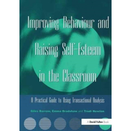 Improving Behaviour and Raising Self-Esteem in the Classroom: A Practical Guide to Using Transactional Analysis