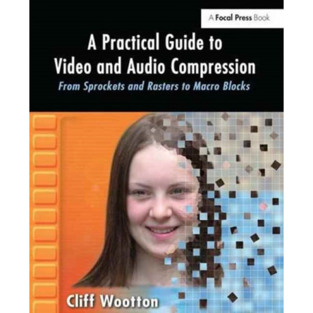A Practical Guide to Video and Audio Compression: From Sprockets and Rasters to Macro Blocks