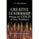 Creative Leadership Mining the Gold in Your Work Force