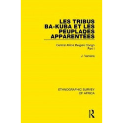 Les Tribus Ba-Kuba et les Peuplades Apparentees: Central Africa Belgian Congo Part I