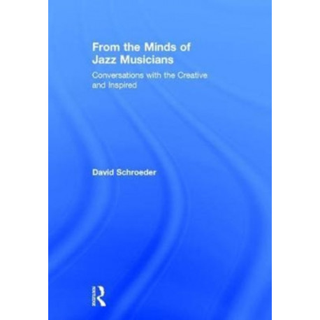 From the Minds of Jazz Musicians: Conversations with the Creative and Inspired
