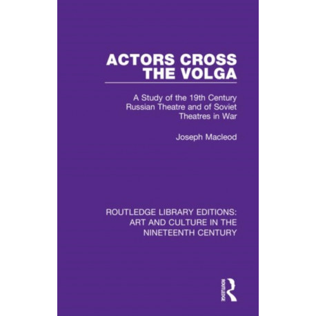 Actors Cross the Volga: A Study of the 19th Century Russian Theatre and of Soviet Theatres in War