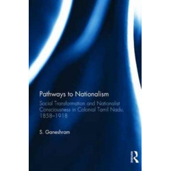 Pathways to Nationalism: Social Transformation and Nationalist Consciousness in Colonial Tamil Nadu, 1858-1918