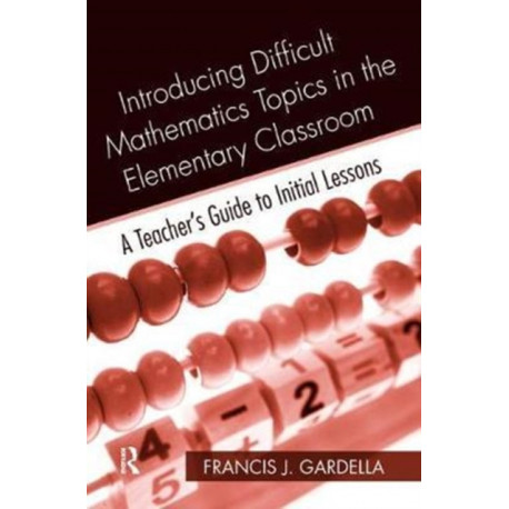 Introducing Difficult Mathematics Topics in the Elementary Classroom: A Teacher’s Guide to Initial Lessons