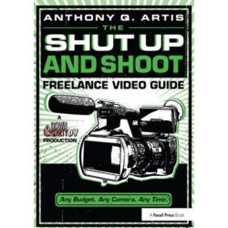 The Shut Up and Shoot Freelance Video Guide: A Down & Dirty DV Production