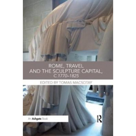 Rome, Travel and the Sculpture Capital, c.1770–1825