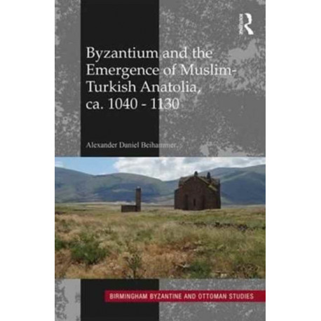 Byzantium and the Emergence of Muslim-Turkish Anatolia, ca. 1040-1130