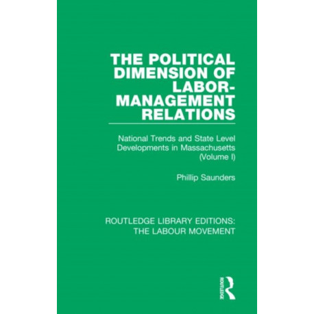 The Political Dimension of Labor-Management Relations: National Trends and State Level Developments in Massachusetts (Volume 1)
