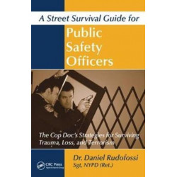 A Street Survival Guide for Public Safety Officers: The Cop Doc's Strategies for Surviving Trauma, Loss, and Terrorism