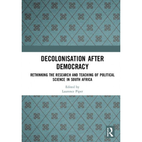 Decolonisation after Democracy: Rethinking the Research and Teaching of Political Science in South Africa