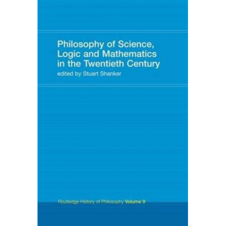 Philosophy of Science, Logic and Mathematics in the 20th Century: Routledge History of Philosophy Volume 9