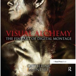 Visual Alchemy: The Fine Art of Digital Montage: The Fine Art of Digital Montage