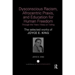 Dysconscious Racism, Afrocentric Praxis, and Education for Human Freedom: Through the Years I Keep on Toiling: The selected works of Joyce E. King