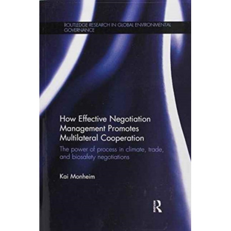 How Effective Negotiation Management Promotes Multilateral Cooperation: The power of process in climate, trade, and biosafety negotiations