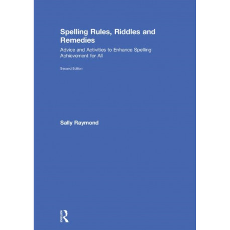 Spelling Rules, Riddles and Remedies: Advice and Activities to Enhance Spelling Achievement for All