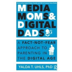 Media Moms & Digital Dads: A Fact-Not-Fear Approach to Parenting in the Digital Age