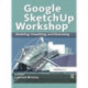 Google SketchUp Workshop: Modeling, Visualizing, and Illustrating