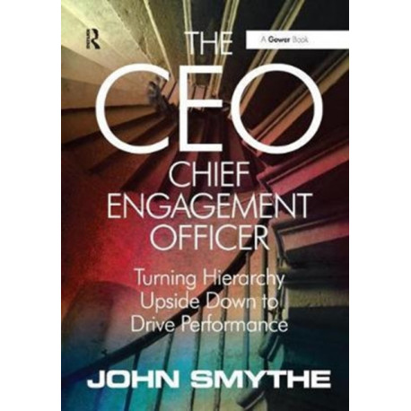 The CEO: Chief Engagement Officer: Turning Hierarchy Upside Down to Drive Performance