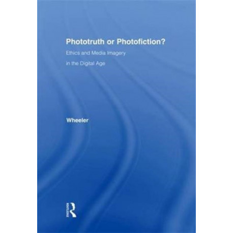 Phototruth Or Photofiction?: Ethics and Media Imagery in the Digital Age