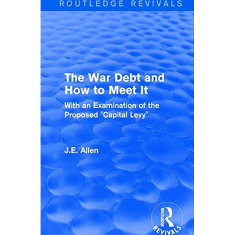 Routledge Revivals: The War Debt and How to Meet It (1919): With an Examination of the Proposed "Capital Levy"